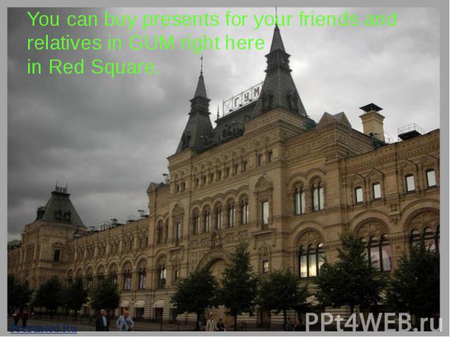 You can buy presents for your friends and relatives in GUM right here in Red Square.