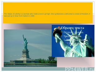 The statue of Liberty is a woman who holds a torch up high. She symbolizes a wel
