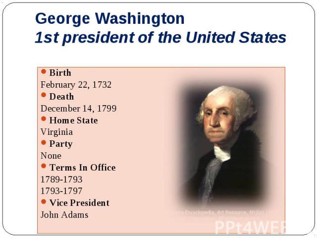 Birth Birth February 22, 1732 Death December 14, 1799 Home State Virginia Party None Terms In Office 1789-1793 1793-1797 Vice President John Adams
