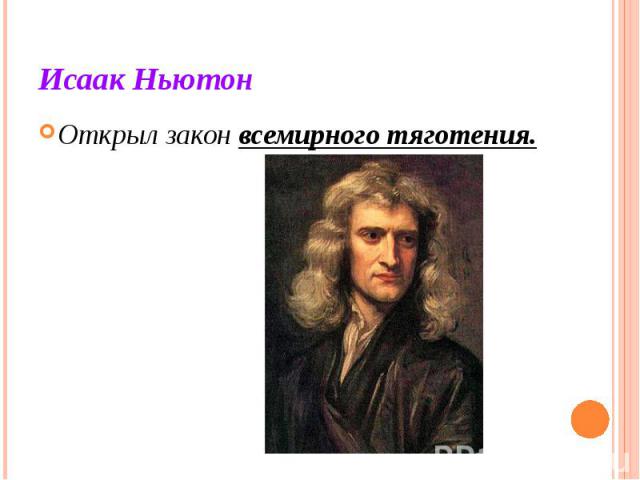 Исаак Ньютон Открыл закон всемирного тяготения.