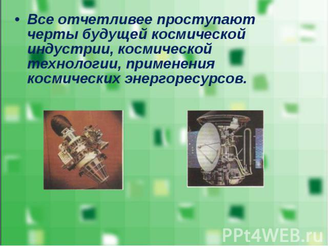 Все отчетливее проступают черты будущей космической индустрии, космической технологии, применения космических энергоресурсов. Все отчетливее проступают черты будущей космической индустрии, космической технологии, применения космических энергоресурсов.