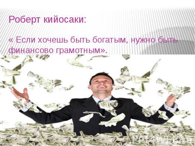 Роберт кийосаки: « Если хочешь быть богатым, нужно быть финансово грамотным».