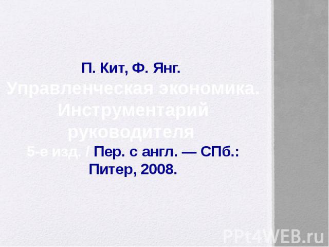 П. Кит, Ф. Янг. Управленческая экономика. Инструментарий руководителя 5-е изд. / Пер. с англ. — СПб.: Питер, 2008.