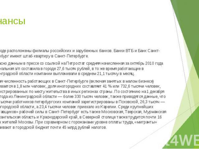 Финансы В городе расположены филиалы российских и зарубежных банков. Банки ВТБ и Банк Санкт-Петербург имеют штаб-квартиру в Санкт-Петербурге. Согласно данным в прессе со ссылкой на Петростат средняя начисленная за октябрь 2010 го…
