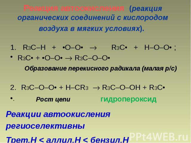Реакция автоокисления (реакция органических соединений с кислородом воздуха в мягких условиях). 1. R3C H + •O O• R3C• + H O O• ; R3C• + •O O• R3C O O• Образование перекисного радикала (малая р/с) R3C O O• + H CR3 R3C O OH + R3C• Рост цепи гидропероксид