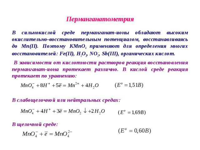 Перманганатометрия В сильнокислой среде перманганат-ионы обладают высоким окислительно-восстановительным потенциалом, восстанавливаясь до Mn(II). Поэтому KMnO4 применяют для определения многих восстановителей: Fe(II), H2O2, NO2-, Sb(III), органическ…