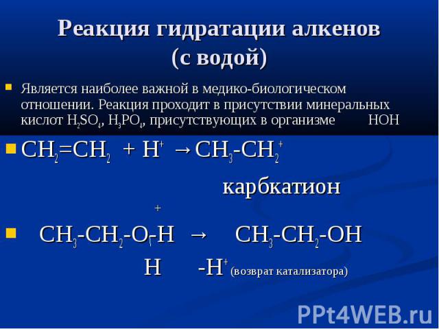 Реакция гидратации алкенов (с водой) Является наиболее важной в медико-биологическом отношении. Реакция проходит в присутствии минеральных кислот Н2SO4, H3PO4, присутствующих в организме НОН СН2=СН2 + Н+ →СН3-СН2+ карбкатион + СН3-СН2-О-Н → СН3-СН2-…