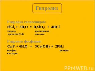 Гидролиз галогенидов: Гидролиз галогенидов: SiCl4 + 3H2O = H2SiO4↓ + 4HСl хлорид