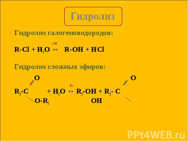 Гидролиз галогеноводородов: Гидролиз галогеноводородов: t, OH R-Cl + H2O ↔ R-OH + HCl Гидролиз сложных эфиров: ∕∕ H , t ∕∕ R1-C + H2O ↔ R2-OH + R1- C O-R2 OH