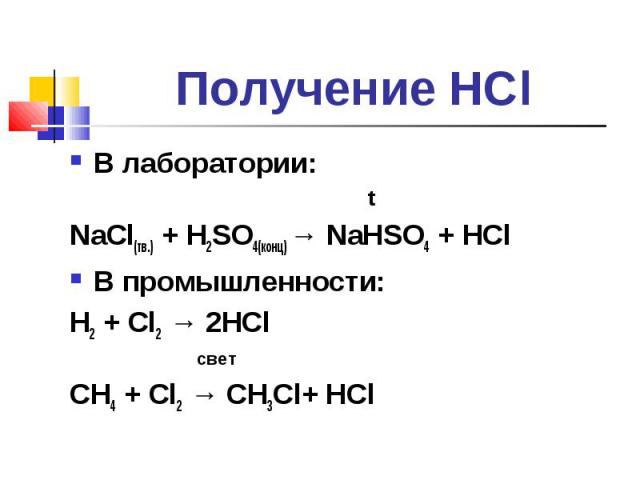 В лаборатории: В лаборатории: t NaCl(тв.) + H2SO4(конц) → NaHSO4 + HCl В промышленности: H2 + Cl2 → 2HCl свет CH4 + Cl2 → CH3Cl+ HCl