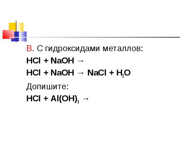 В. С гидроксидами металлов: В. С гидроксидами металлов: HCl + NaOH → HCl + NaOH → NaCl + H2O Допишите: HCl + Al(OH)3 →