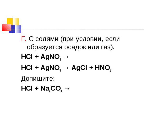 Г. С солями (при условии, если образуется осадок или газ). Г. С солями (при условии, если образуется осадок или газ). HCl + AgNO3 → HCl + AgNO3 → AgCl + HNO3 Допишите: HCl + Na2CO3 →