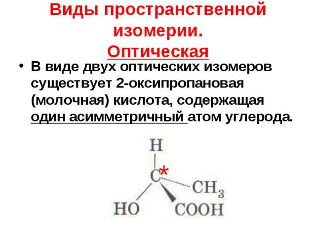 В виде двух оптических изомеров существует 2-оксипропановая (молочная) кислота, содержащая один асимметричный атом углерода. В виде двух оптических изомеров существует 2-оксипропановая (молочная) кислота, содержащая один асимметричный атом углерода.