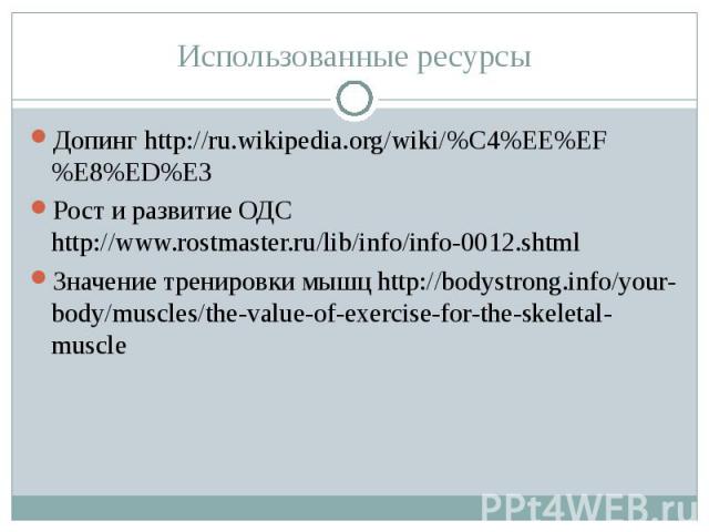 Допинг http://ru.wikipedia.org/wiki/%C4%EE%EF%E8%ED%E3 Допинг http://ru.wikipedia.org/wiki/%C4%EE%EF%E8%ED%E3 Рост и развитие ОДС http://www.rostmaster.ru/lib/info/info-0012.shtml Значение тренировки мышц http://bodystrong.info/your-body/muscles/the…