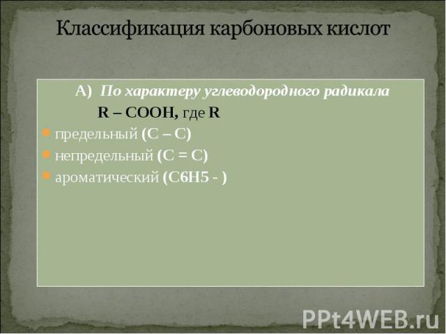 А) По характеру углеводородного радикала А) По характеру углеводородного радикала R – COOH, где R предельный (С – С) непредельный (С = С) ароматический (С6Н5 - )