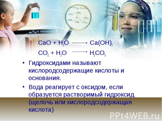 CаО + Н2О Са(ОН)2 CаО + Н2О Са(ОН)2 СО2 + Н2О Н2СО3 Гидроксидами называют кислородсодержащие кислоты и основания. Вода реагирует с оксидом, если образуется растворимый гидроксид (щелочь или кислородсодержащая кислота)