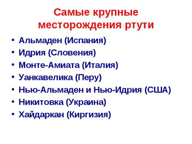 Самые крупные месторождения ртути Альмаден (Испания) Идрия (Словения) Монте-Амиата (Италия) Уанкавелика (Перу) Нью-Альмаден и Нью-Идрия (США) Никитовка (Украина) Хайдаркан (Киргизия)