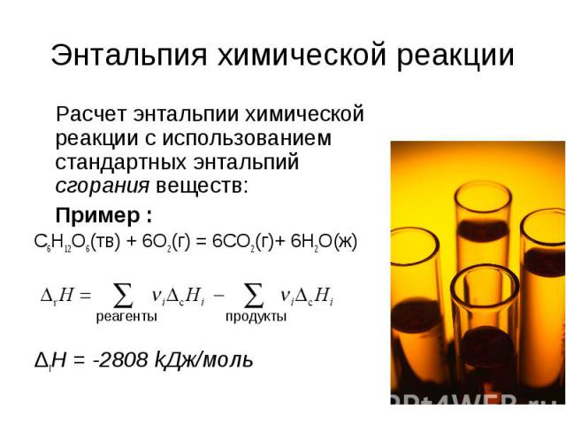 Энтальпия химической реакции Расчет энтальпии химической реакции с использованием стандартных энтальпий сгорания веществ: Пример : C6H12O6(тв) + 6O2(г) = 6CO2(г)+ 6H2O(ж) ΔrH = -2808 kДж/моль