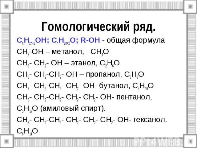 Гомологический ряд. СnH2n+1OH; СnH2n+2O; R-OH - общая формула CH3-OH – метанол, СH4O СH3- CH2- OH – этанол, С2H6O СH3- CH2-СH2- OH – пропанол, С3H8O СH3- CH2-СH2- СH2- OH- бутанол, С4H10O СH3- CH2-СH2- СH2- СH2- OH- пентанол, С5H12O (амиловый спирт)…