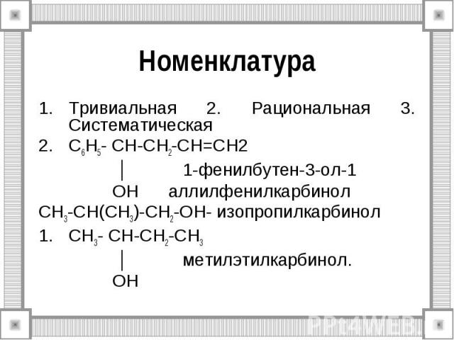 Номенклатура Тривиальная 2. Рациональная 3. Систематическая C6H5- CH-CH2-CH=CH2 │ 1-фенилбутен-3-ол-1 OH аллилфенилкарбинол CH3-CH(CH3)-CH2-OH- изопропилкарбинол CH3- CH-CH2-CH3 │ метилэтилкарбинол. OH