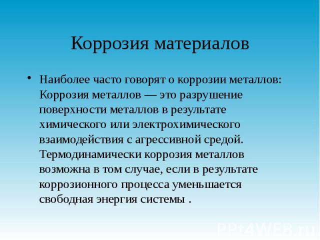 Коррозия материалов Наиболее часто говорят о коррозии металлов: Коррозия металлов — это разрушение поверхности металлов в результате химического или электрохимического взаимодействия с агрессивной средой. Термодинамически коррозия металлов возможна …