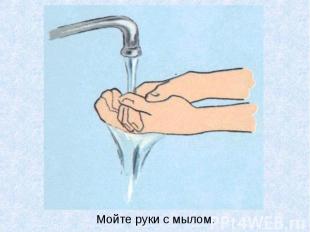 Мойте руки с мылом. Мойте руки с мылом.