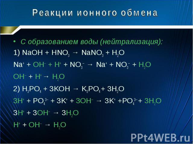 С образованием воды (нейтрализация): С образованием воды (нейтрализация): 1) NaOH + HNO3 → NaNO3 + H2O Na+ + OH─ + H+ + NO3─ → Na+ + NO3─ + H2O OH─ + H+ → H2O 2) H3PO4 + 3KOH → K3PO4 + 3H2O 3H+ + PO43─ + 3K+ + 3OH─ → 3K+ +PO43─ + 3H2O 3H+ + 3OH─ → 3…