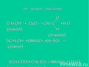Не полное окисление . О С2H5OH + CuO CH3-C +H2O (этанол) Н (этаналь) 5C2H5OH +KM