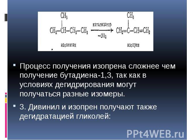 Процесс получения изопрена сложнее чем получение бутадиена-1,3, так как в условиях дегидрирования могут получаться разные изомеры. Процесс получения изопрена сложнее чем получение бутадиена-1,3, так как в условиях дегидрирования могут получаться раз…