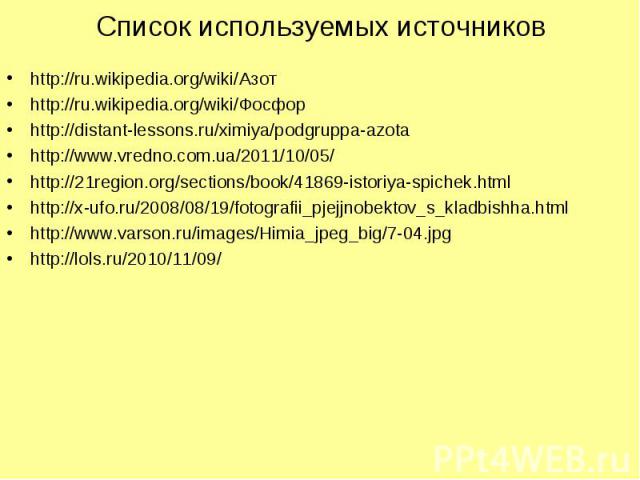 Список используемых источников http://ru.wikipedia.org/wiki/Азот http://ru.wikipedia.org/wiki/Фосфор http://distant-lessons.ru/ximiya/podgruppa-azota http://www.vredno.com.ua/2011/10/05/ http://21region.org/sections/book/41869-istoriya-spichek.html …