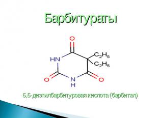 Барбитураты Барбитураты 5,5-диэтилбарбитуровая кислота (барбитал)