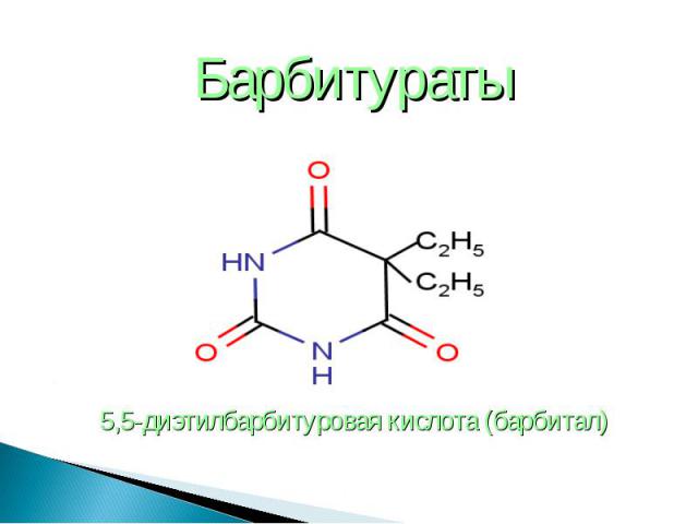 Барбитураты Барбитураты 5,5-диэтилбарбитуровая кислота (барбитал)