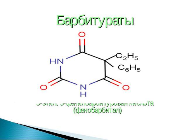 Барбитураты Барбитураты 5-этил, 5-фенилбарбитуровая кислота (фенобарбитал)