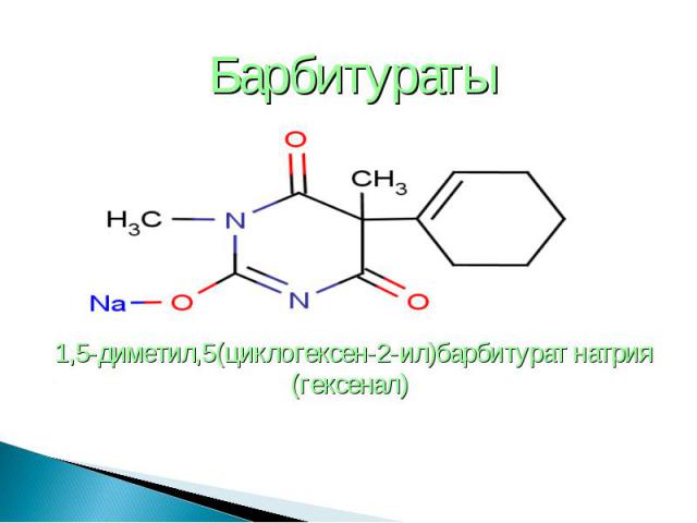 Барбитураты Барбитураты 1,5-диметил,5(циклогексен-2-ил)барбитурат натрия (гексенал)