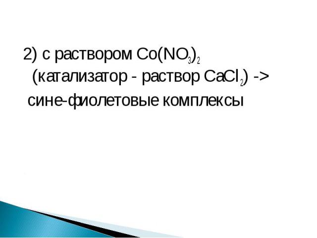 2) с раствором Co(NO3)2 (катализатор - раствор CaCl2) -> 2) с раствором Co(NO3)2 (катализатор - раствор CaCl2) -> сине-фиолетовые комплексы