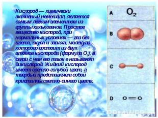 Кислород&nbsp;— химически активный неметалл, является самым лёгким элементом из