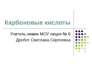 Карбоновые кислоты Учитель химии МОУ лицея № 6 Дробот Светлана Сергеевна