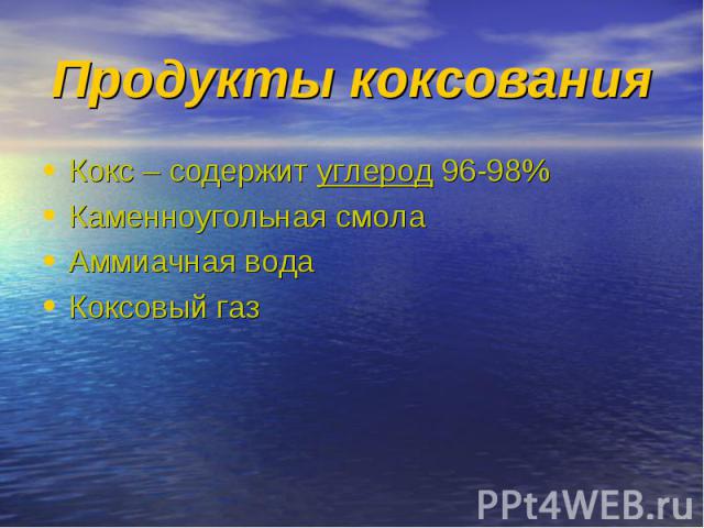 Кокс – содержит углерод 96-98% Кокс – содержит углерод 96-98% Каменноугольная смола Аммиачная вода Коксовый газ