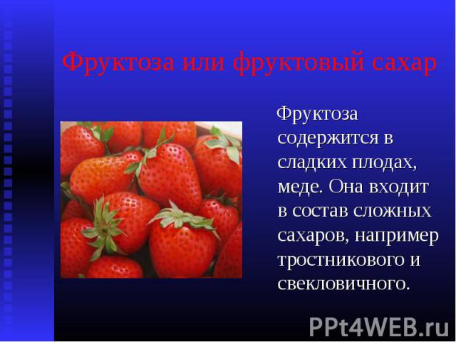 Фруктоза содержится в сладких плодах, меде. Она входит в состав сложных сахаров, например тростникового и свекловичного. Фруктоза содержится в сладких плодах, меде. Она входит в состав сложных сахаров, например тростникового и свекловичного.