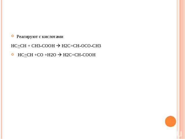 Реагируют с кислотами HC=CH + CH3-COOH H2C=CH-OCO-CH3 HC=CH +CO +H2O H2C=CH-COOH