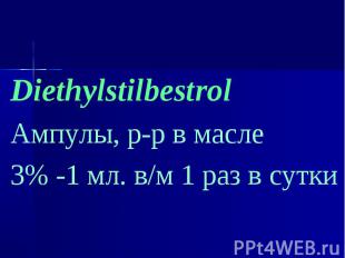 Diethylstilbestrol Diethylstilbestrol Ампулы, р-р в масле 3% -1 мл. в/м 1 раз в
