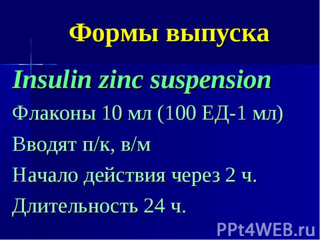 Формы выпуска Insulin zinc suspension Флаконы 10 мл (100 ЕД-1 мл) Вводят п/к, в/м Начало действия через 2 ч. Длительность 24 ч.