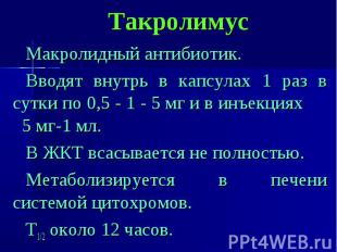 Такролимус Макролидный антибиотик. Вводят внутрь в капсулах 1 раз в сутки по 0,5