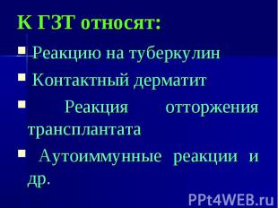 К ГЗТ относят: Реакцию на туберкулин Контактный дерматит Реакция отторжения тран