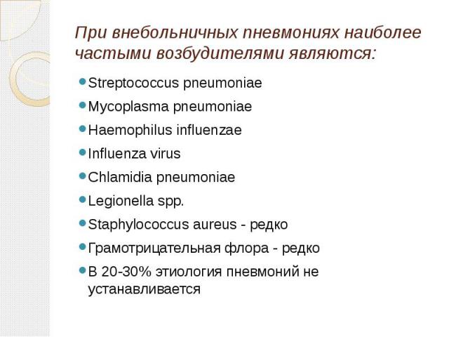 При внебольничных пневмониях наиболее частыми возбудителями являются: Streptococcus pneumoniae Mycoplasma pneumoniae Haemophilus influenzae Influenza virus Chlamidia pneumoniae Legionella spp. Staphylococcus aureus - редко Грамотрицательная флора - …