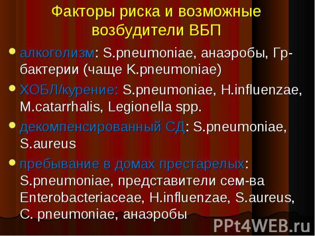 алкоголизм: S.pneumoniae, анаэробы, Гр- бактерии (чаще K.pneumoniae) алкоголизм: S.pneumoniae, анаэробы, Гр- бактерии (чаще K.pneumoniae) ХОБЛ/курение: S.pneumoniae, H.influenzae, M.catarrhalis, Legionella spp. декомпенсированный СД: S.pneumoniae, S…