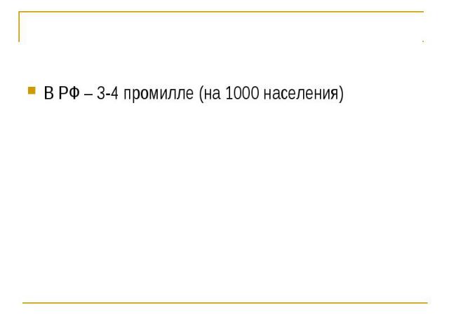 В РФ – 3-4 промилле (на 1000 населения)