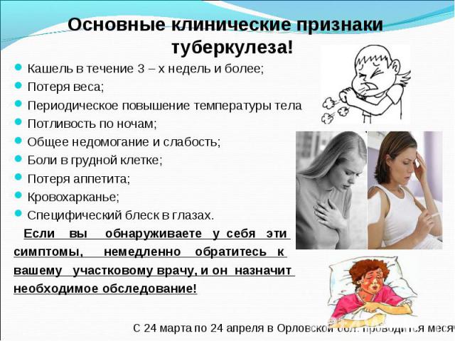 Основные клинические признаки туберкулеза! Основные клинические признаки туберкулеза! Кашель в течение 3 – х недель и более; Потеря веса; Периодическое повышение температуры тела Потливость по ночам; Общее недомогание и слабость; Боли в грудной клет…