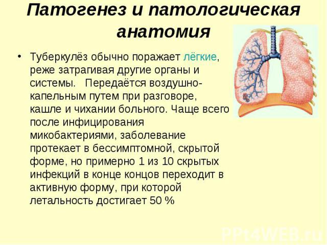 Туберкулёз обычно поражает лёгкие, реже затрагивая другие органы и системы. Передаётся воздушно-капельным путем при разговоре, кашле и чихании больного. Чаще всего после инфицирования микобактериями, заболевание протекает в бессимптомной, скрытой фо…