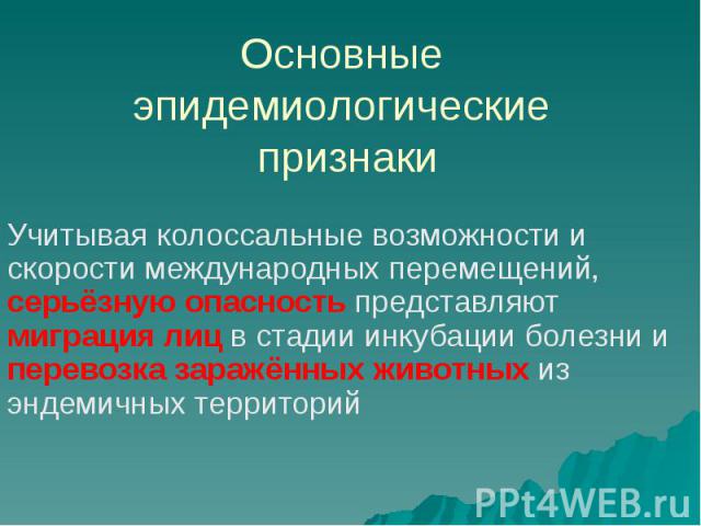 Основные эпидемиологические признаки Учитывая колоссальные возможности и скорости международных перемещений, серьёзную опасность представляют миграция лиц в стадии инкубации болезни и перевозка заражённых животных из эндемичных территорий